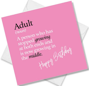 Funny birthday card saying Adult (noun) A person who has stopped growing at both ends and is now growing in the middle.