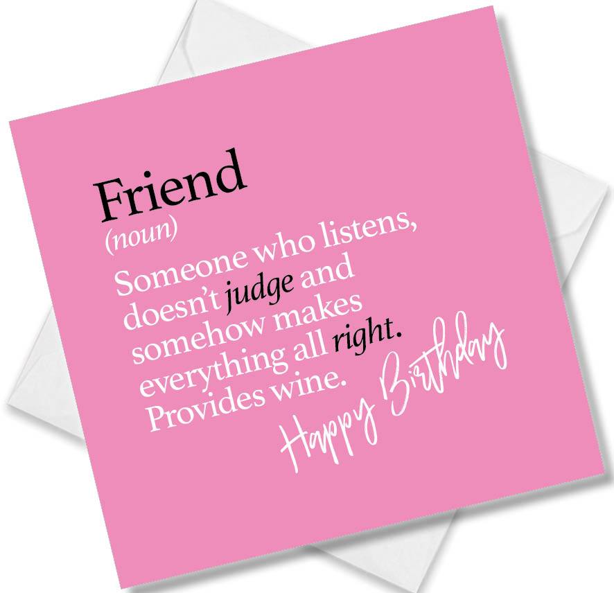 Funny birthday card saying Friend (noun) Someone who listens, doesn’t judge and somehow makes everything all right. Provides wine.