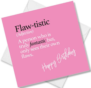Funny birthday card saying Flaw-tistic (Adjective) A person who is truly fantastic but, only sees their own flaws.