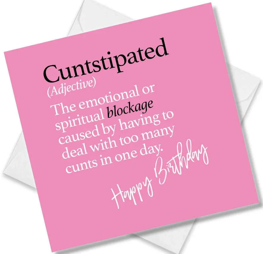 Funny birthday card saying Cuntstipated (Adjective)The emotional or spiritual blockage caused by having to deal with too many cunts in one day.