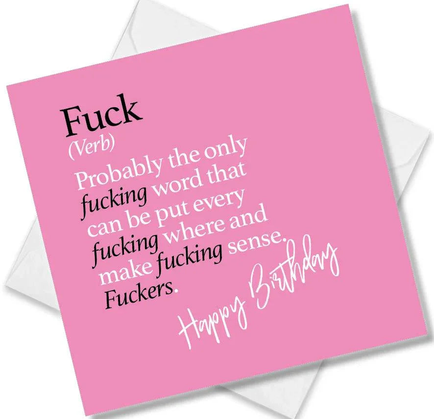 Funny birthday card saying Fuck (Verb) Probably the only fucking word that can be put every fucking where and make fucking sense. Fuckers.