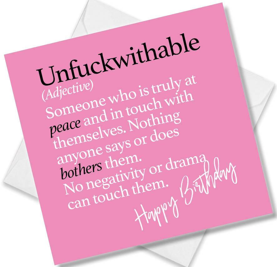 Funny birthday card saying Unfuckwithable (Adjective) Someone who is truly at peace and in touch with themselves. Nothing anyone says or does bothers them. No negativity or drama can touch them.