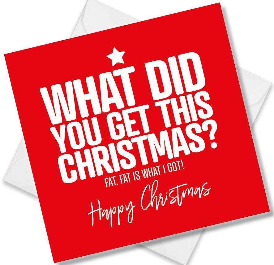 Funny Christmas greeting card with bold white text on red, reads 'What did you get this Christmas? Fat. Fat is what I got! Happy Christmas.'