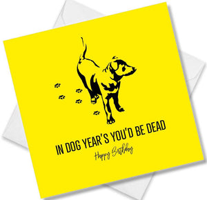 Funny Birthday Cards saying In Dog Years You’d be Dead Happy Birthday