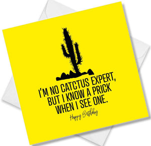 Funny Birthday Cards saying I’m No Cactus Expert but I know a prick when I see one Happy Birthday