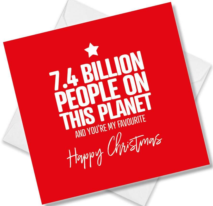 funny christmas card saying 7.4 Billion people on this planet and you’re my favourite