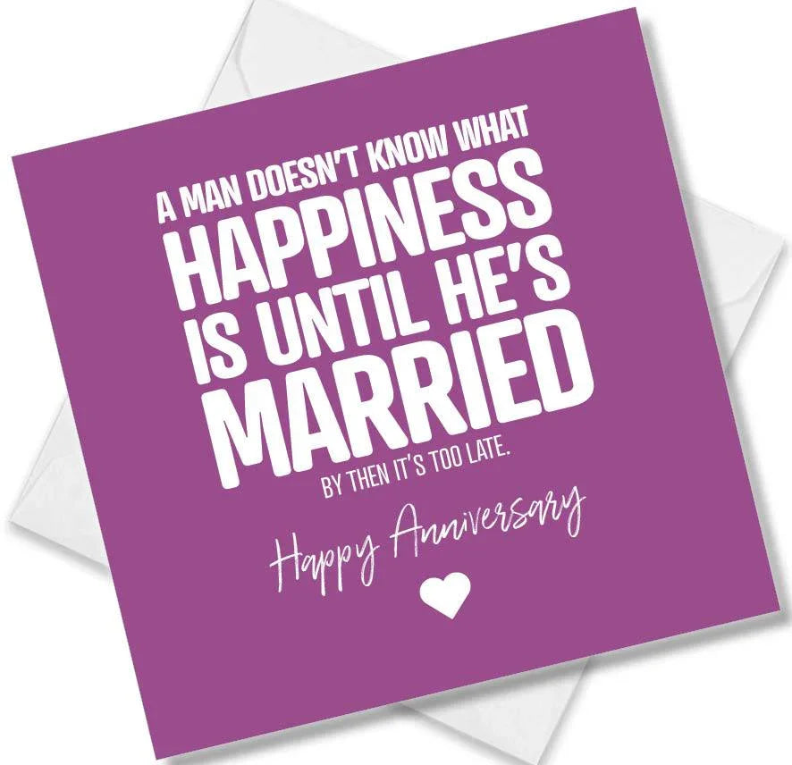 Funny Anniversary Card saying A Man Doesn’t know what happiness is until he’s married by then it’s too late