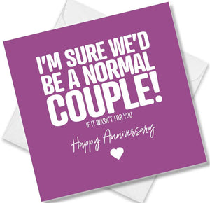 Funny Anniversary Card saying I’m Sure We’d be a normal couple if it wasn’t for you
