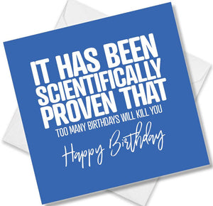 Funny Birthday Cards saying It Has Been Scientifically Proven That Too Many Birthdays Will Kill You Happy Birthday