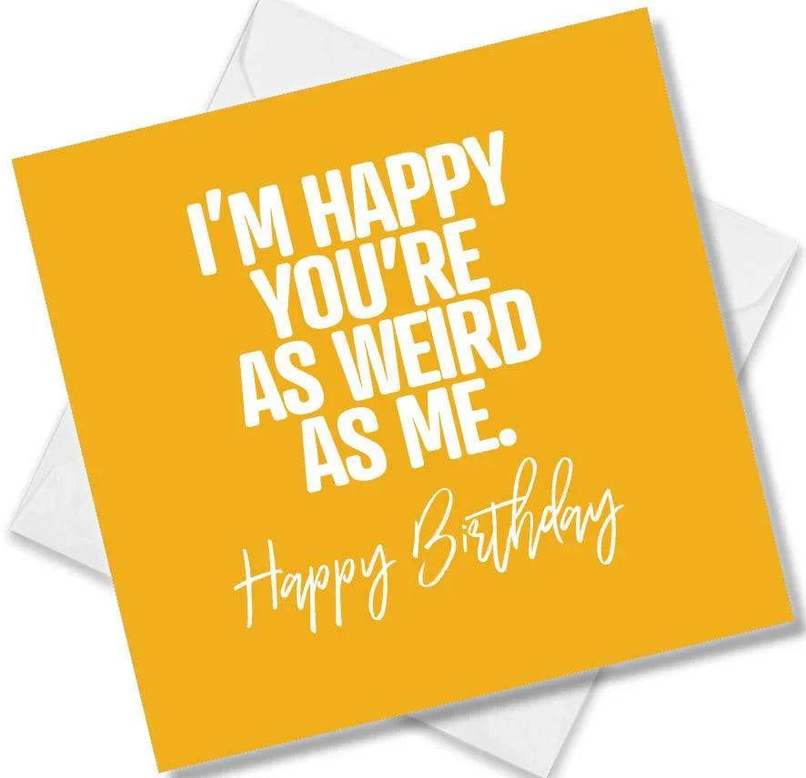 Funny Birthday Cards saying I’m Happy You’re As Weird As Me. Happy Birthday