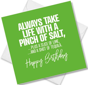 Funny Birthday Cards saying Always Take Life With A Pinch Of Salt Plus A Slice Of Lime And A Shot Of Tequila.