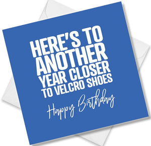 Funny Birthday Cards saying Here’s To Another Year Closer To Velcro Shoes. Happy Birthday