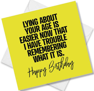 Funny Birthday Cards saying Lying About Your Age Is Easier Now That I Have Trouble Remembering What It Is. Happy Birthday