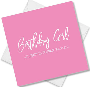 Funny Birthday Cards saying Birthday Girl Get Ready To Disgrace Yourself Happy Birthday
