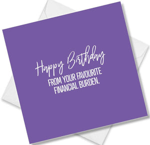 Funny Birthday Cards saying Happy Birthday From Your Favourite Financial Burden. Happy Birthday