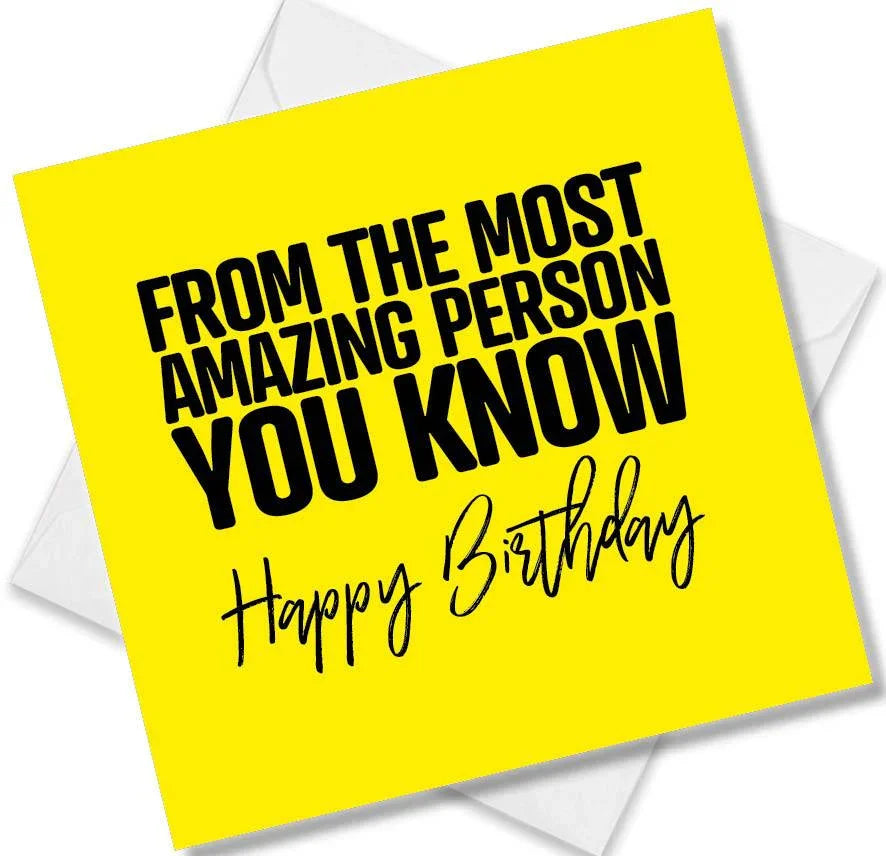 Funny Birthday Cards saying Happy Birthday From The Most Amazing Person You Know. Happy Birthday