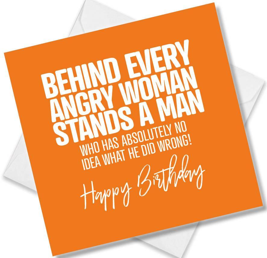 Funny Birthday Cards saying Behind Every Angry Woman Stands A Man Who Has Absolutely No Idea What He Did Wrong!