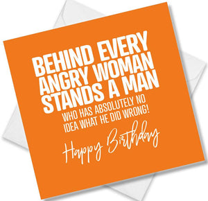 Funny Birthday Cards saying Behind Every Angry Woman Stands A Man Who Has Absolutely No Idea What He Did Wrong!