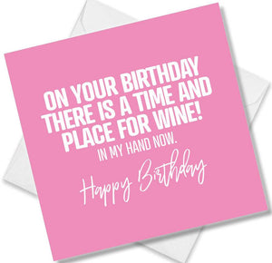 Funny Birthday Cards saying On Your Birthday There Is A Time And Place For Wine! In My Hand Now. Happy Birthday