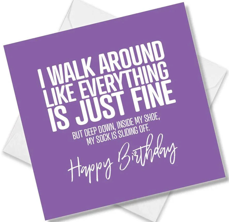 Funny Birthday Cards saying I walk Around Like Everything Is Just Fine But Deep Down, inside My Shoe, My Sock is Sliding