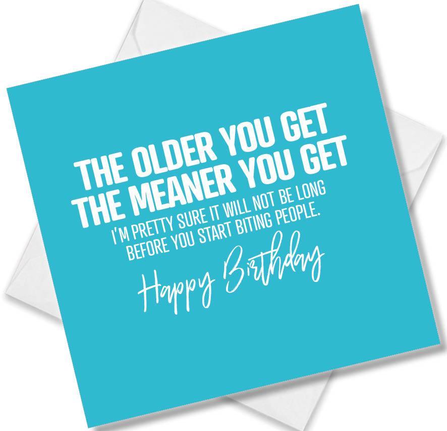 Funny Birthday Cards saying The Older You Get The Meaner You Get I’m Pretty Sure It Will Not Be Long Before You Start