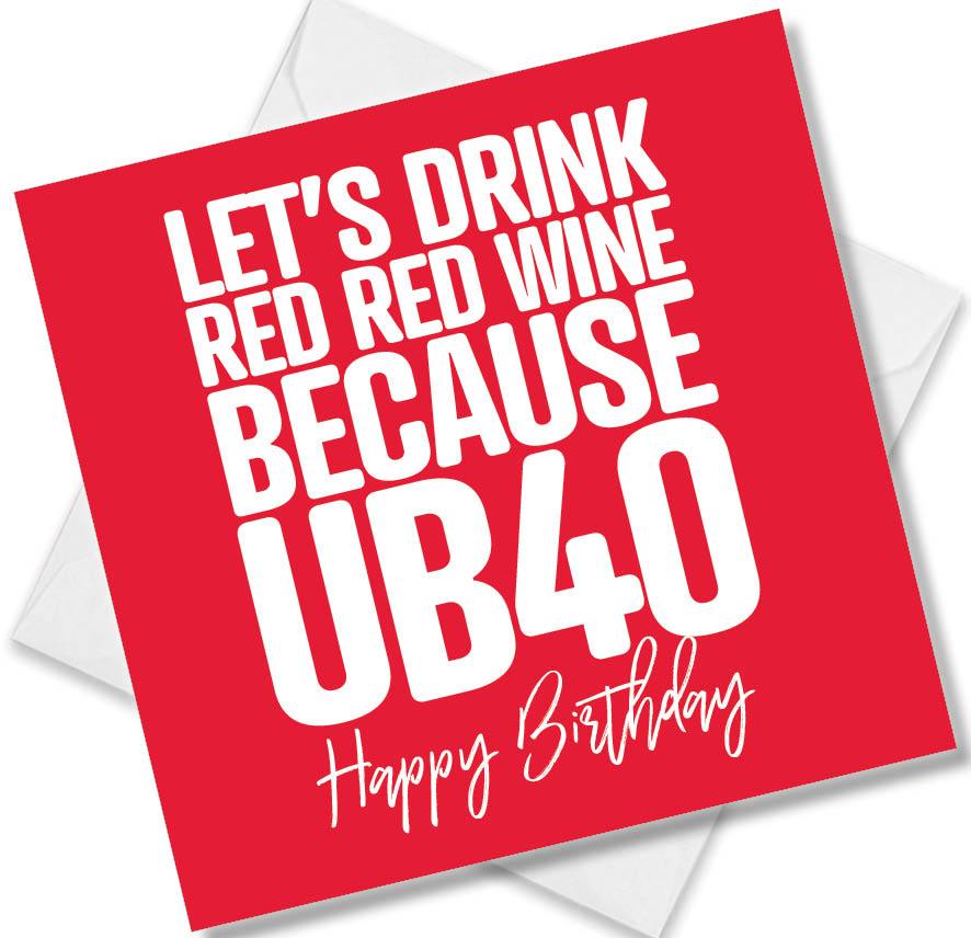 Funny Birthday Cards saying Let’s Drink Red Red Wine because UB40 Happy Birthday