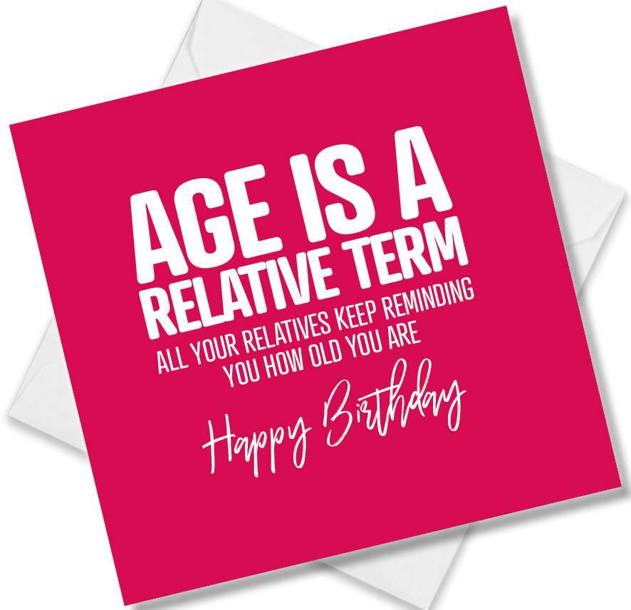 Funny Birthday Cards saying Age is a Relative Term, all your relatives keep reminding you how old you are