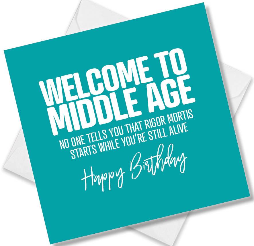 Funny Birthday Cards saying Welcome to Middle Age No one tells you that rigour mortis starts while you’re still alive