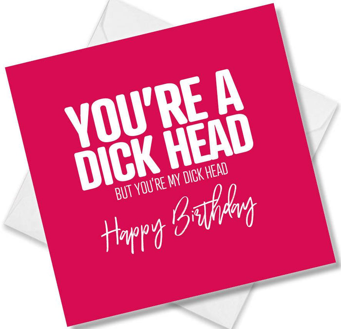 You’re A Dick Head But You’re My Dick Head