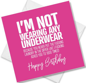rude birthday card saying i’m not wearing any underwear because you never put the fucking laundry in the dryer like i fu