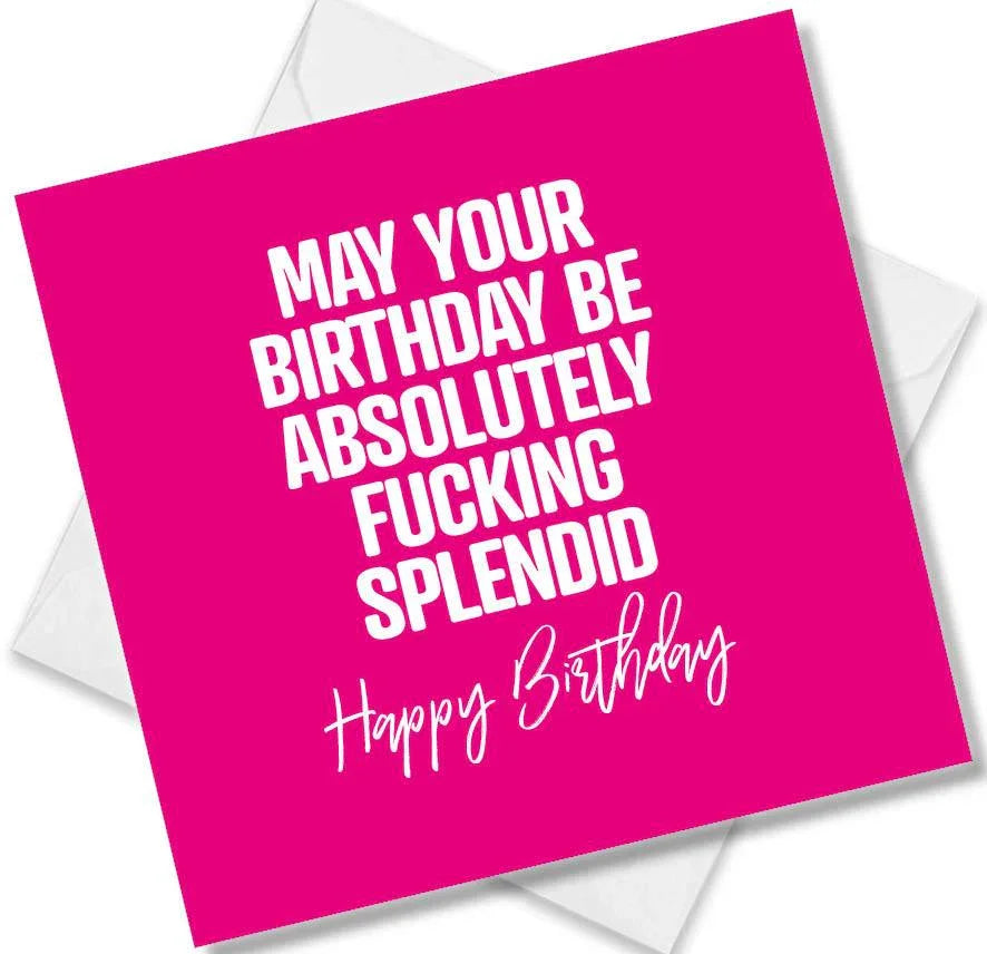 rude birthday card saying may your birthday be absolutely fucking splendid happy birthday