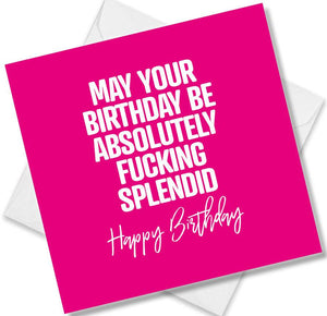 rude birthday card saying may your birthday be absolutely fucking  splendid happy birthday