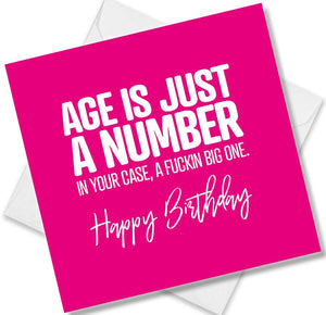rude birthday card saying age is just a number. in your case a fuckin big one.