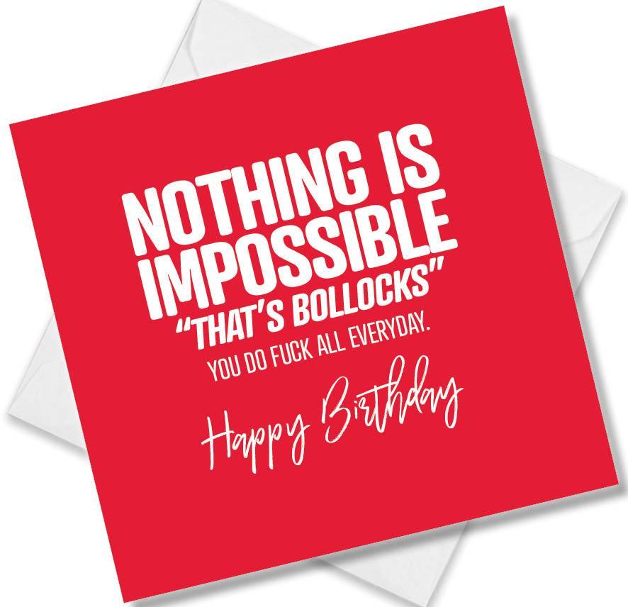 rude birthday card saying nothing is impossible thats bollocks you do fuck all everyday