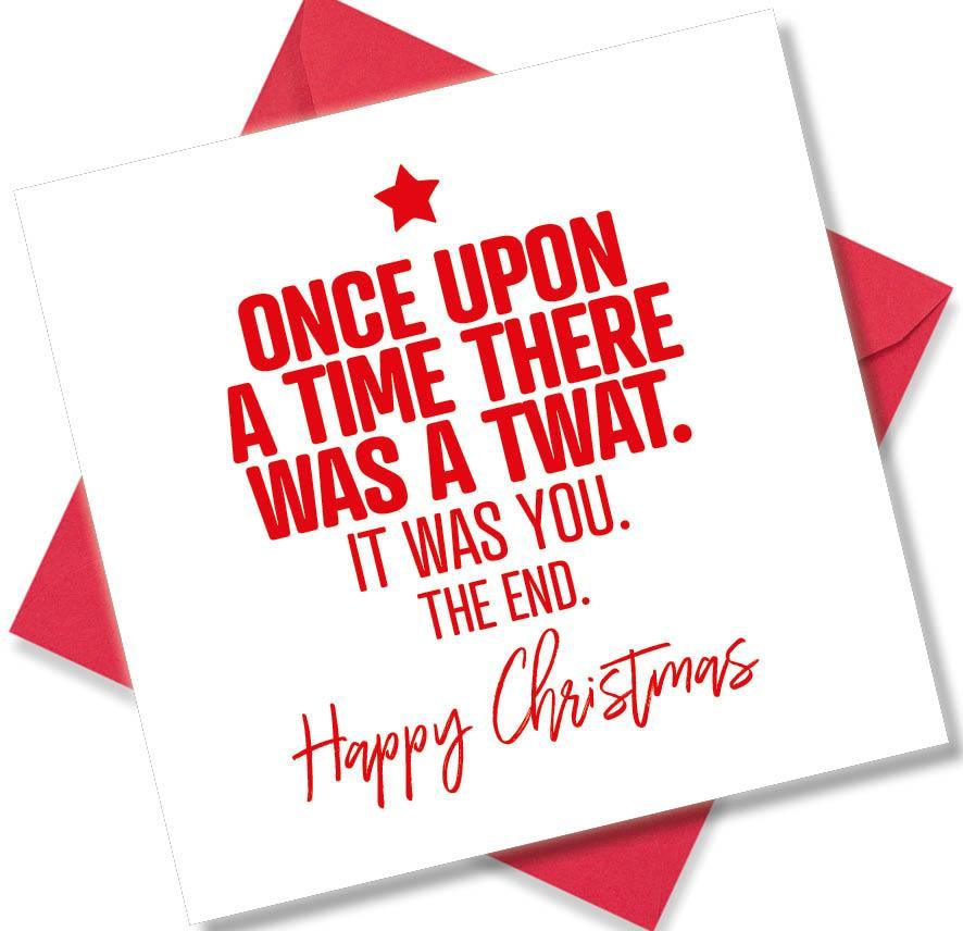 rude christmas card saying Once Upon A Time There Was A Twat