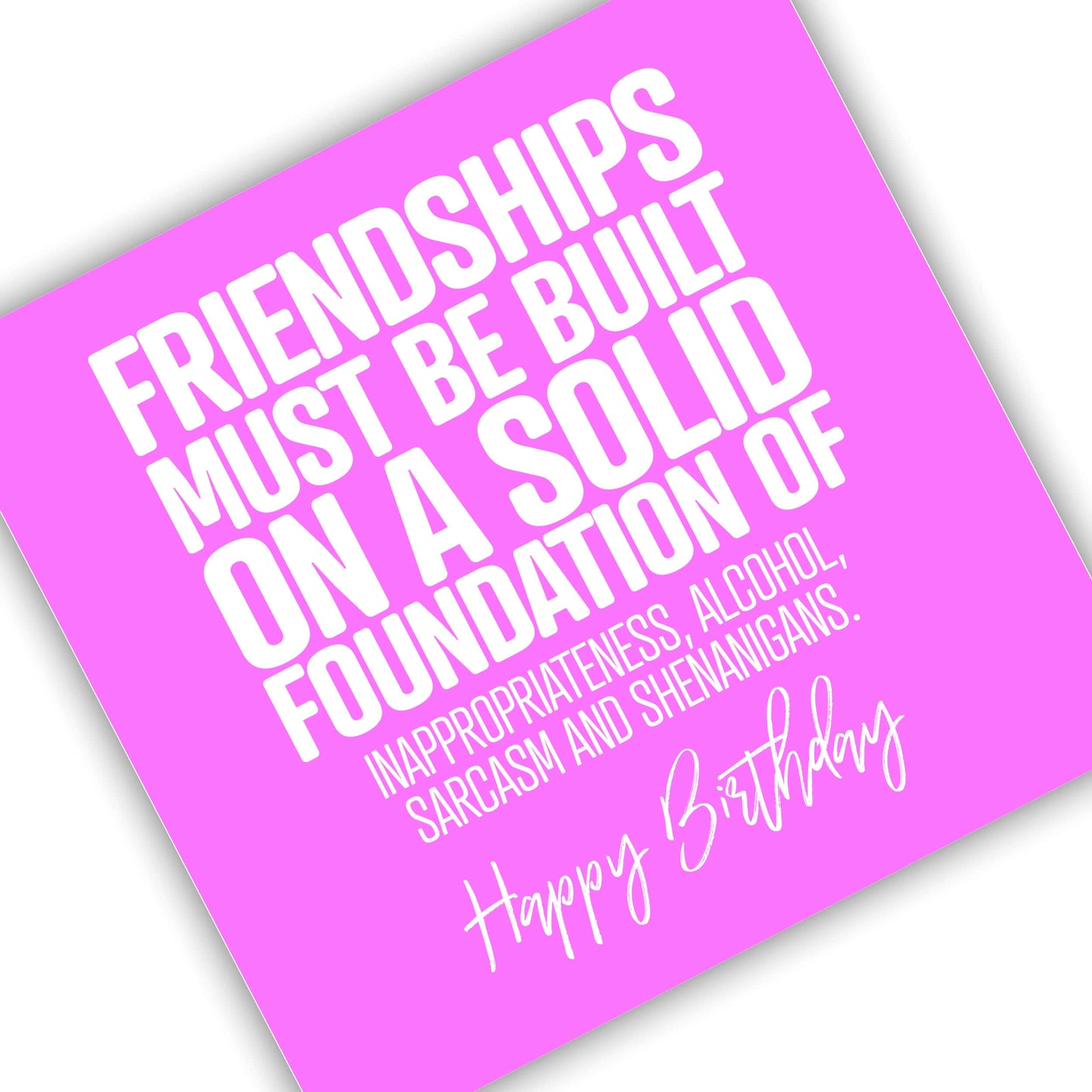 Friendships must be built on a solid foundation of Alcohol, Sarcasm, Inappropriateness and Shenanigans. Happy Birthday
