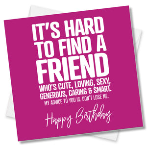 It’s Hard To Find A Friend Who’s Cute, Loving, Generous, Sexy, Caring & Smart. My Advice To You Is. Don’t Lose Me. Happy Birthday