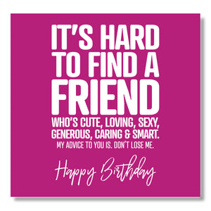 It’s Hard To Find A Friend Who’s Cute, Loving, Generous, Sexy, Caring & Smart. My Advice To You Is. Don’t Lose Me. Happy Birthday