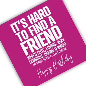 It’s Hard To Find A Friend Who’s Cute, Loving, Generous, Sexy, Caring & Smart. My Advice To You Is. Don’t Lose Me. Happy Birthday