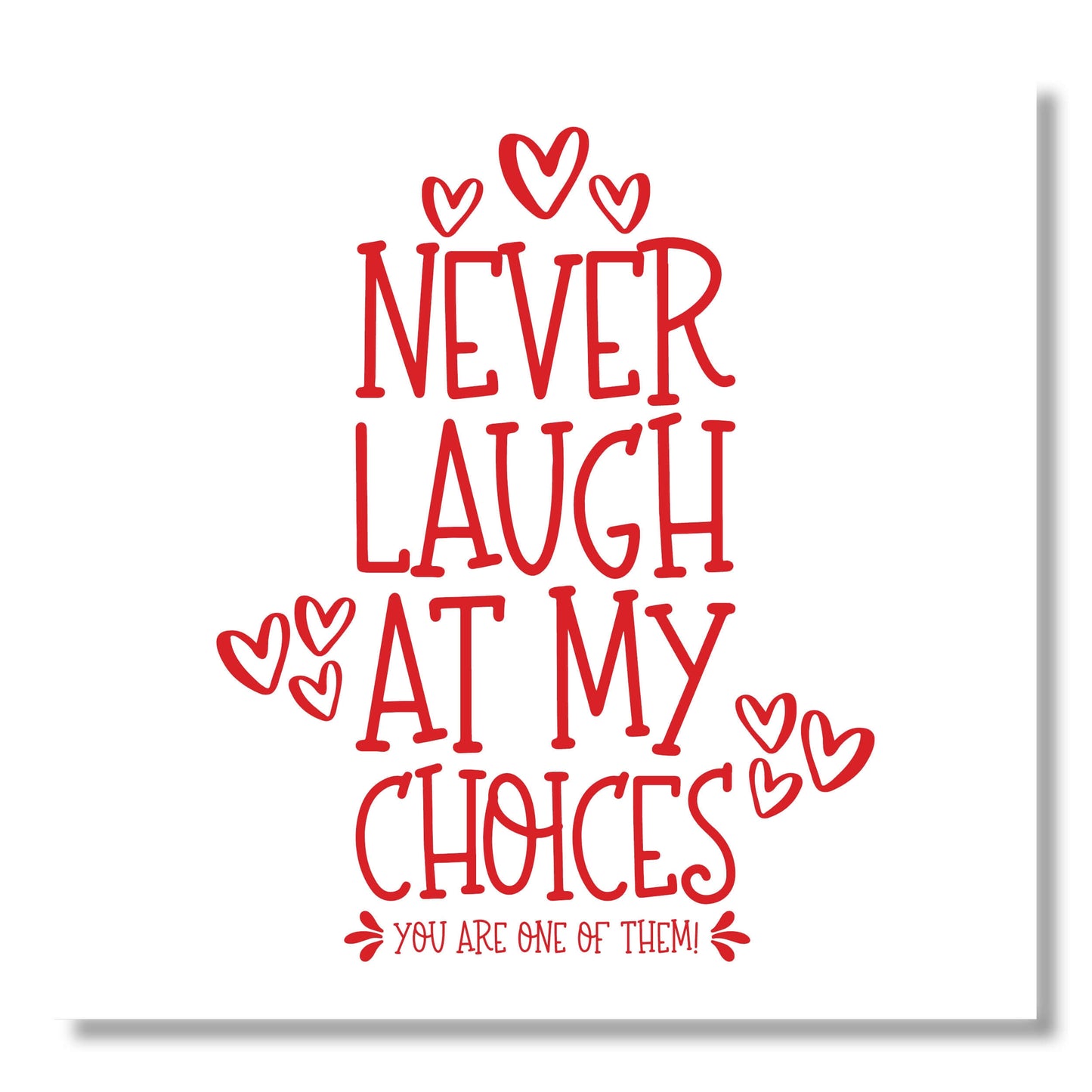 Never Laugh At My Choices, You are one of them