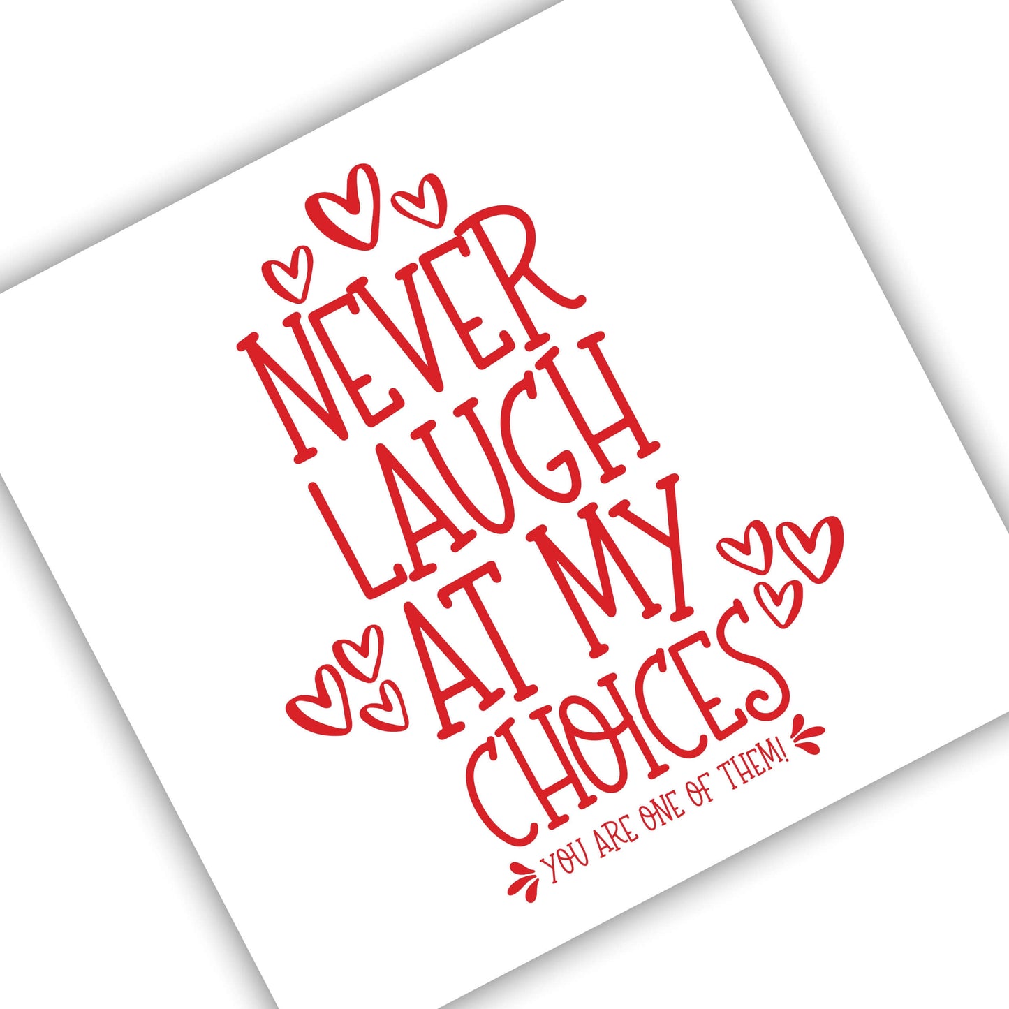 Never Laugh At My Choices, You are one of them