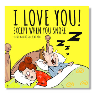 I Love You! Except When You Snore Then I want to Suffocate You.