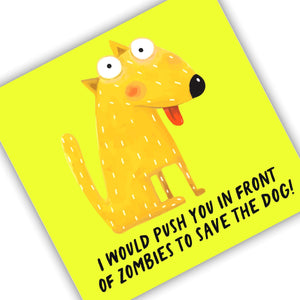 I would push you in front of zombies to save the dog!