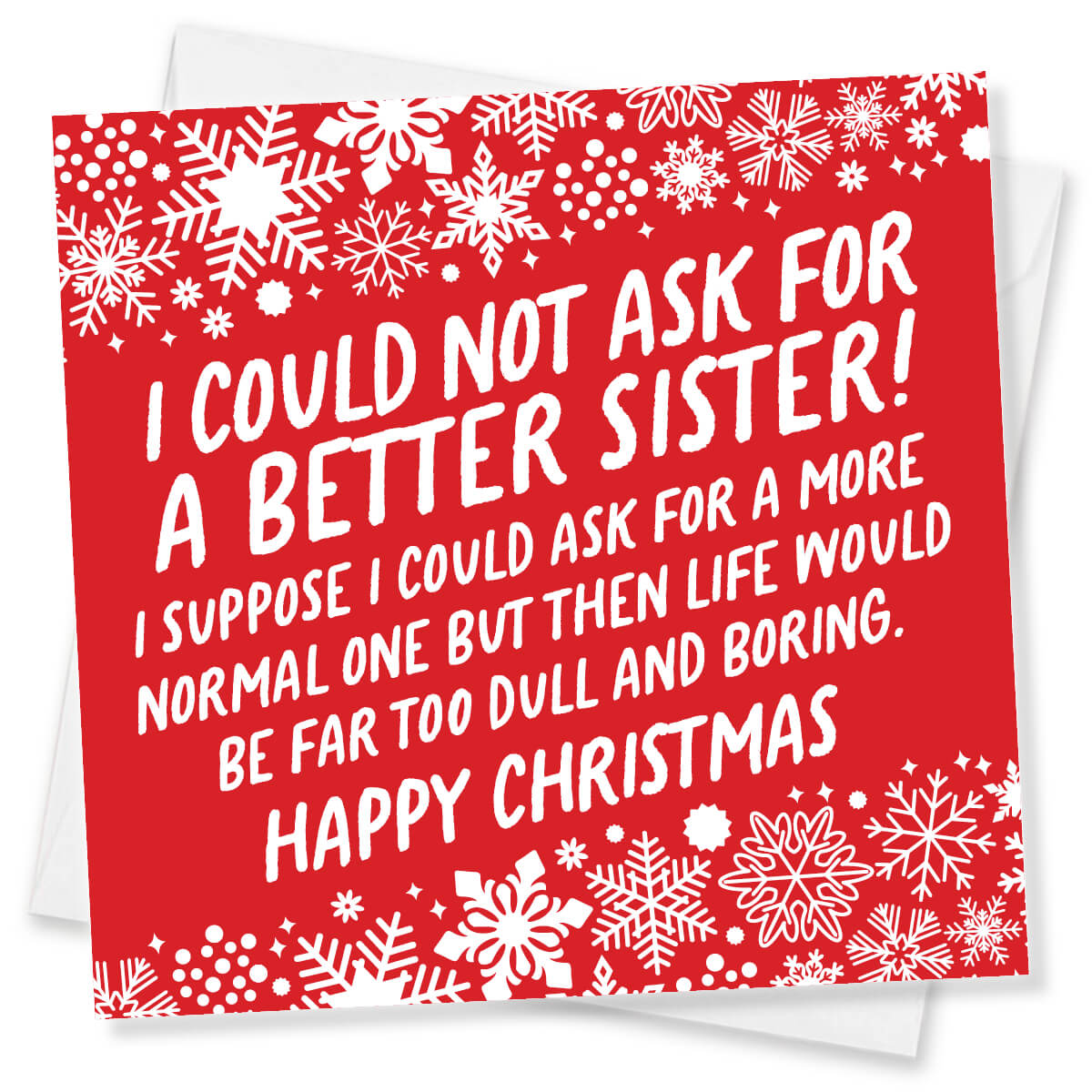 A red Christmas greeting card with white snowflake borders and white text that reads, 'I COULD NOT ASK FOR A BETTER SISTER! I SUPPOSE I COULD ASK FOR A MORE NORMAL ONE BUT THEN LIFE WOULD BE FAR TOO DULL AND BORING. HAPPY CHRISTMAS.