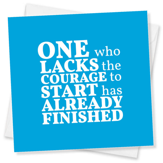 One Who Lacks The Courage To Start Has Already Finished