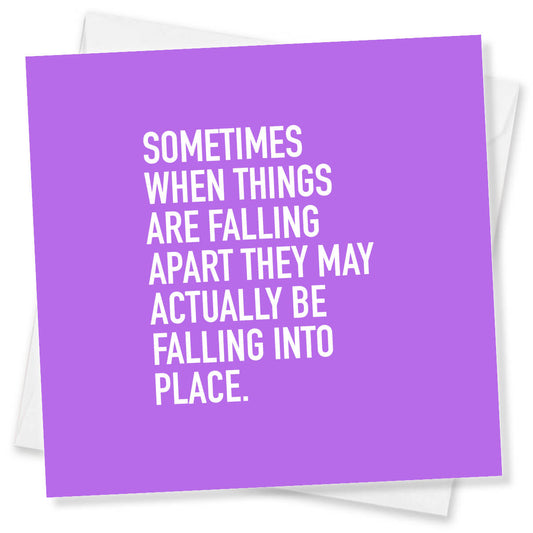 Sometimes When Things Are Falling Apart They May Actually Be Falling Into Place.
