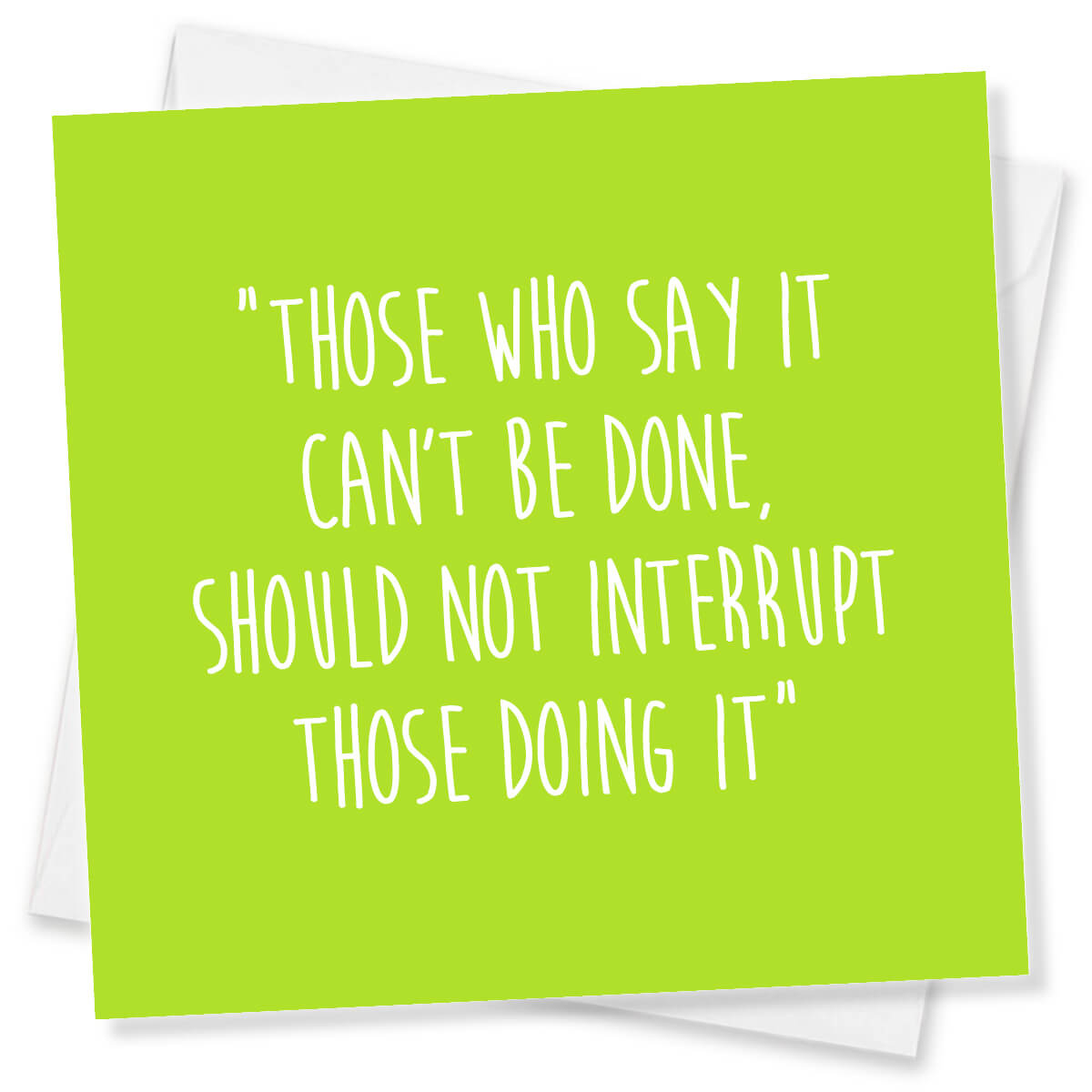 Those Who Say It Can’t Be Done,Should Not Interrupt Those Doing It