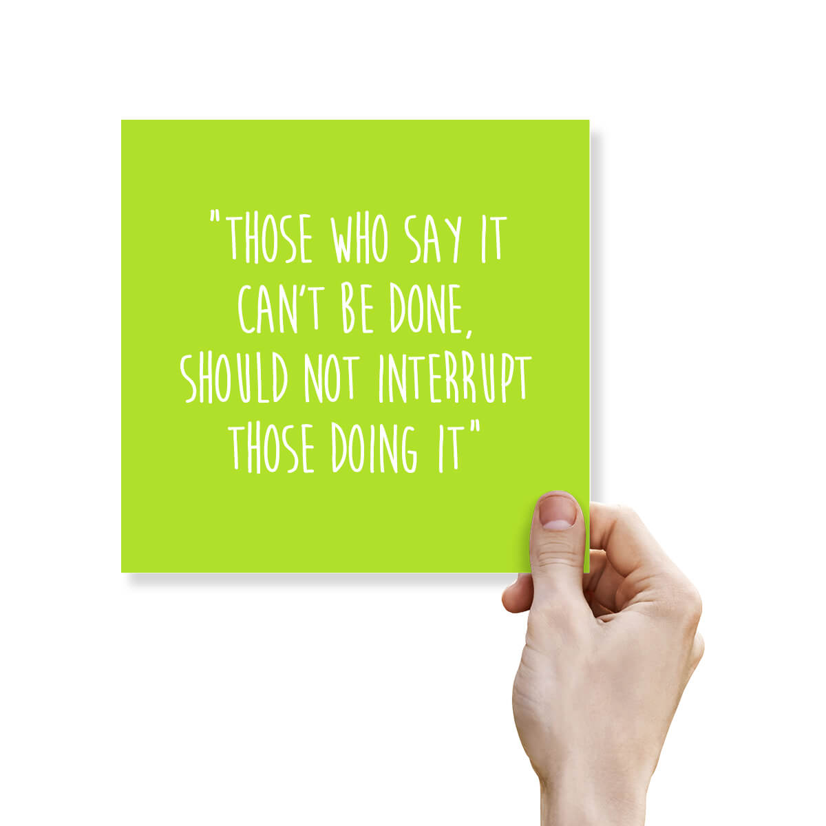 Those Who Say It Can’t Be Done,Should Not Interrupt Those Doing It