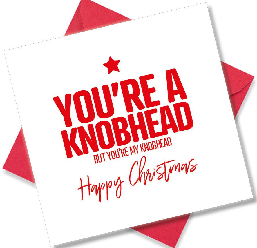 funny christmas card saying You’re A Knobhead But You’re my Knobhead