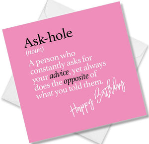 Funny birthday card saying Ask-hole (noun) A person who constantly asks for your advice, yet always does the opposite of what you told them.